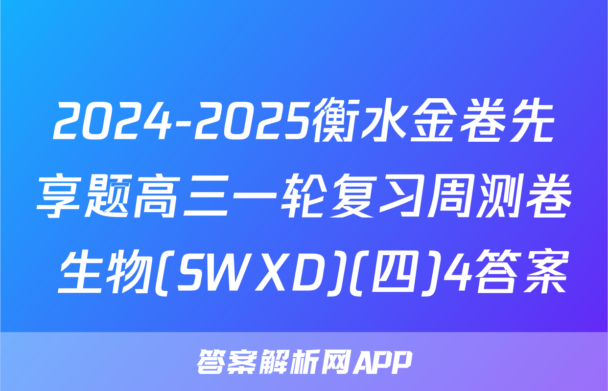 2024-2025衡水金卷先享题高三一轮复习周测卷 生物(SWXD)(四)4答案