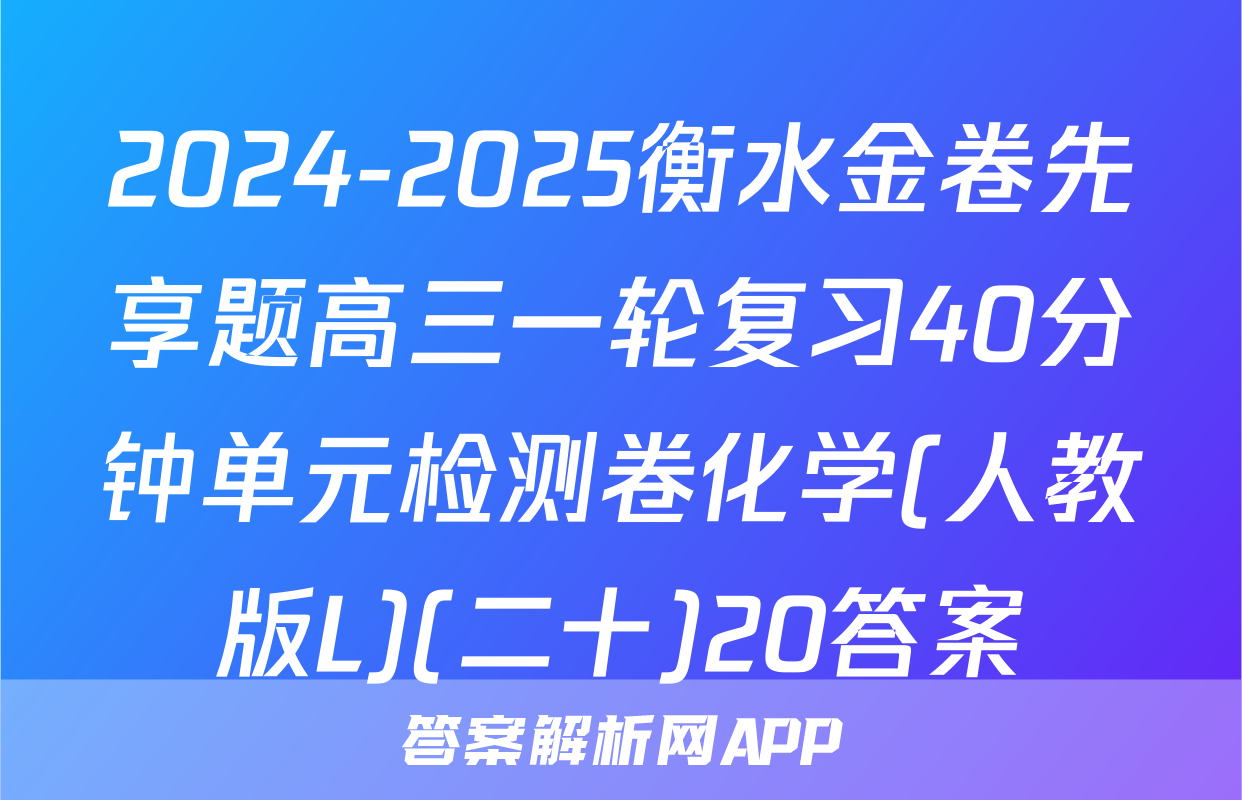 2024-2025衡水金卷先享题高三一轮复习40分钟单元检测卷化学(人教版L)(二十)20答案