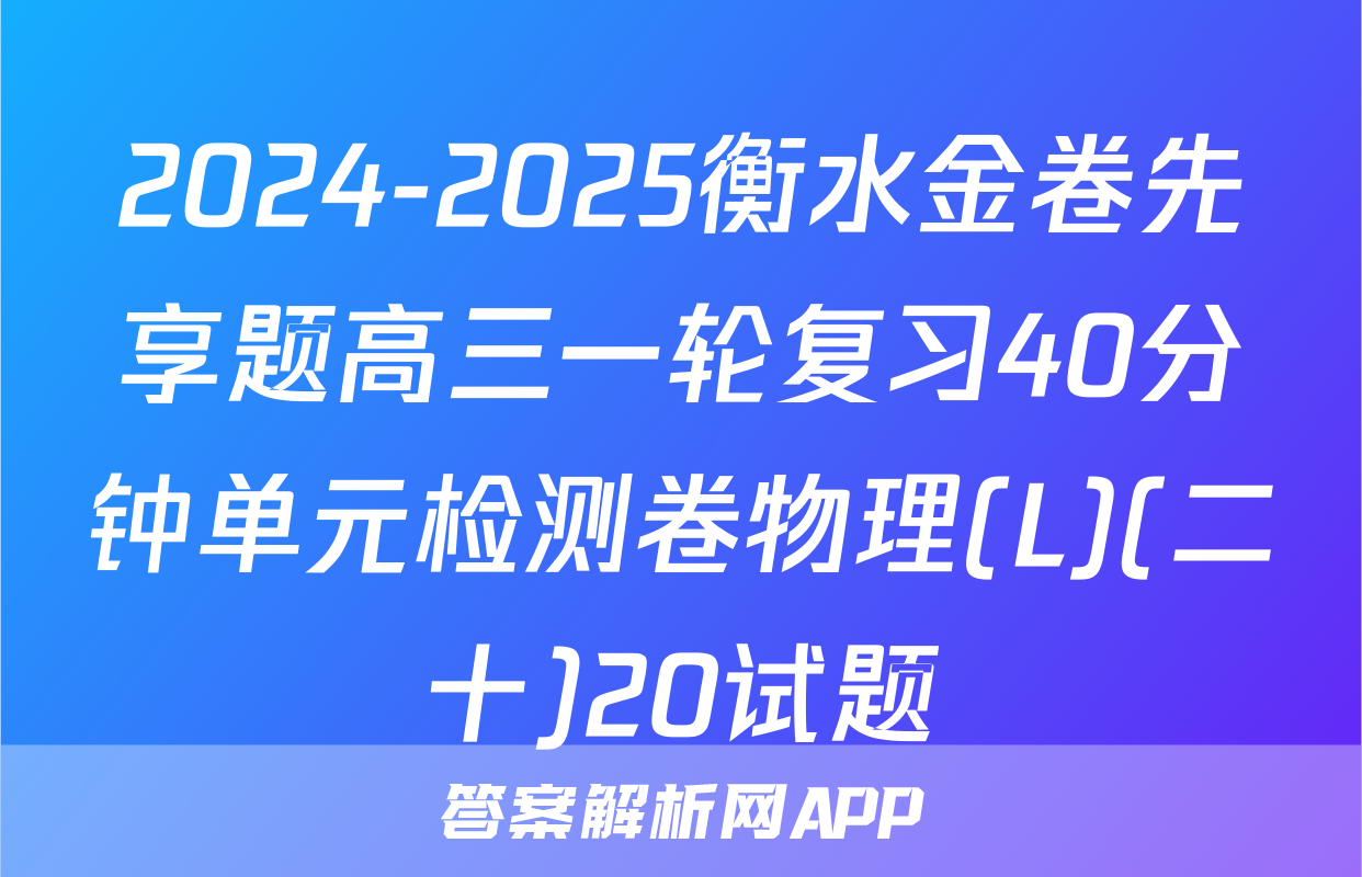 2024-2025衡水金卷先享题高三一轮复习40分钟单元检测卷物理(L)(二十)20试题
