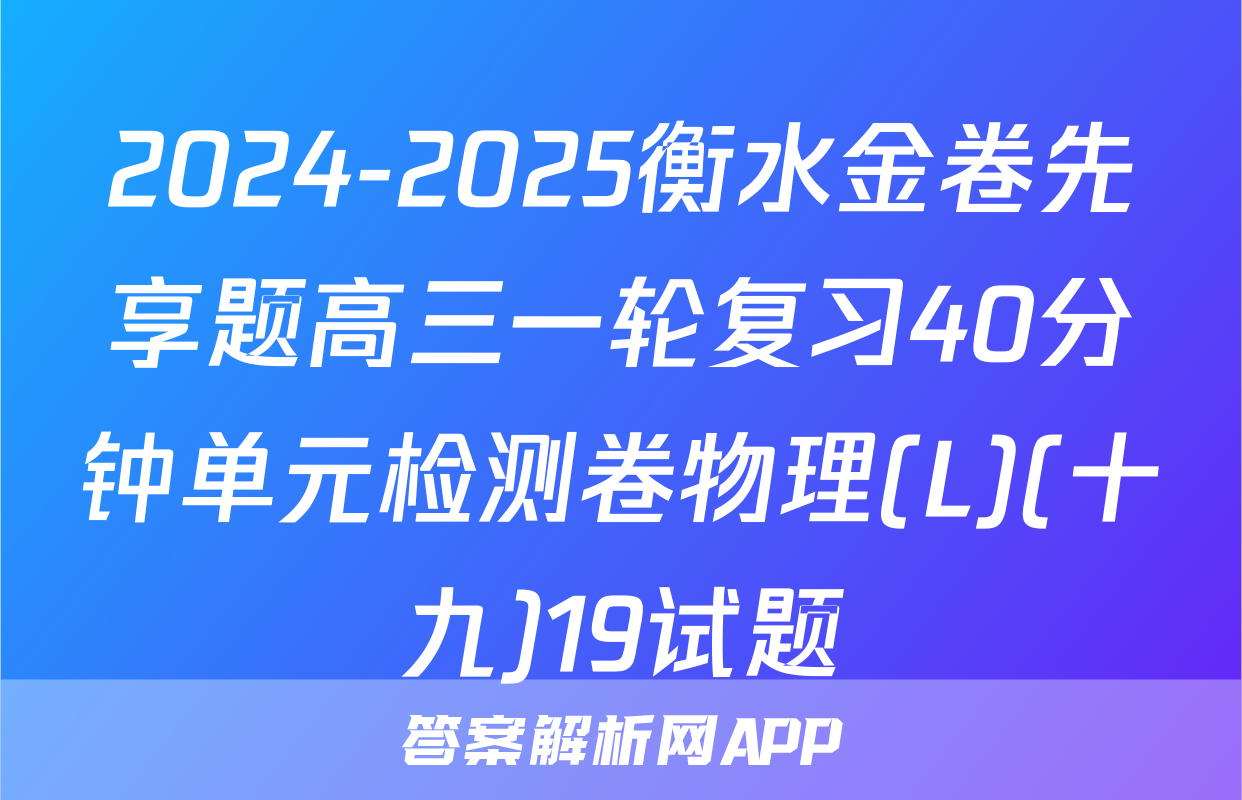 2024-2025衡水金卷先享题高三一轮复习40分钟单元检测卷物理(L)(十九)19试题