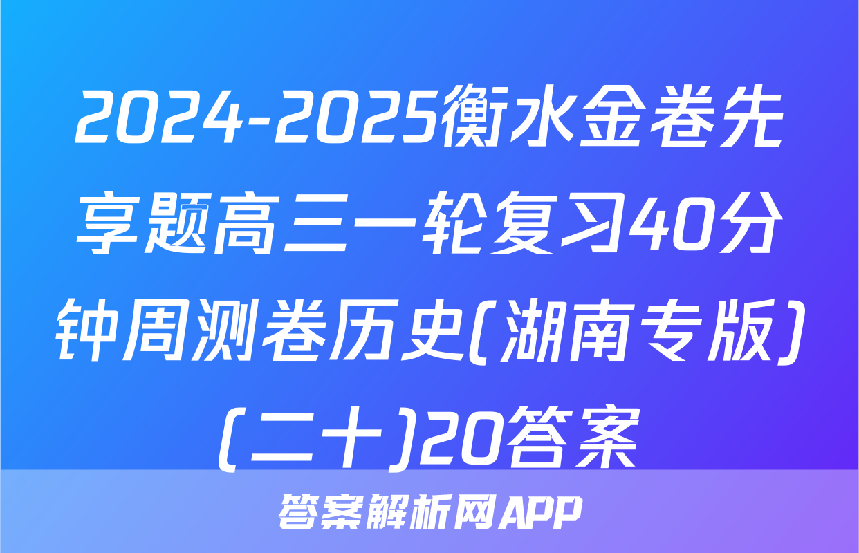 2024-2025衡水金卷先享题高三一轮复习40分钟周测卷历史(湖南专版)(二十)20答案