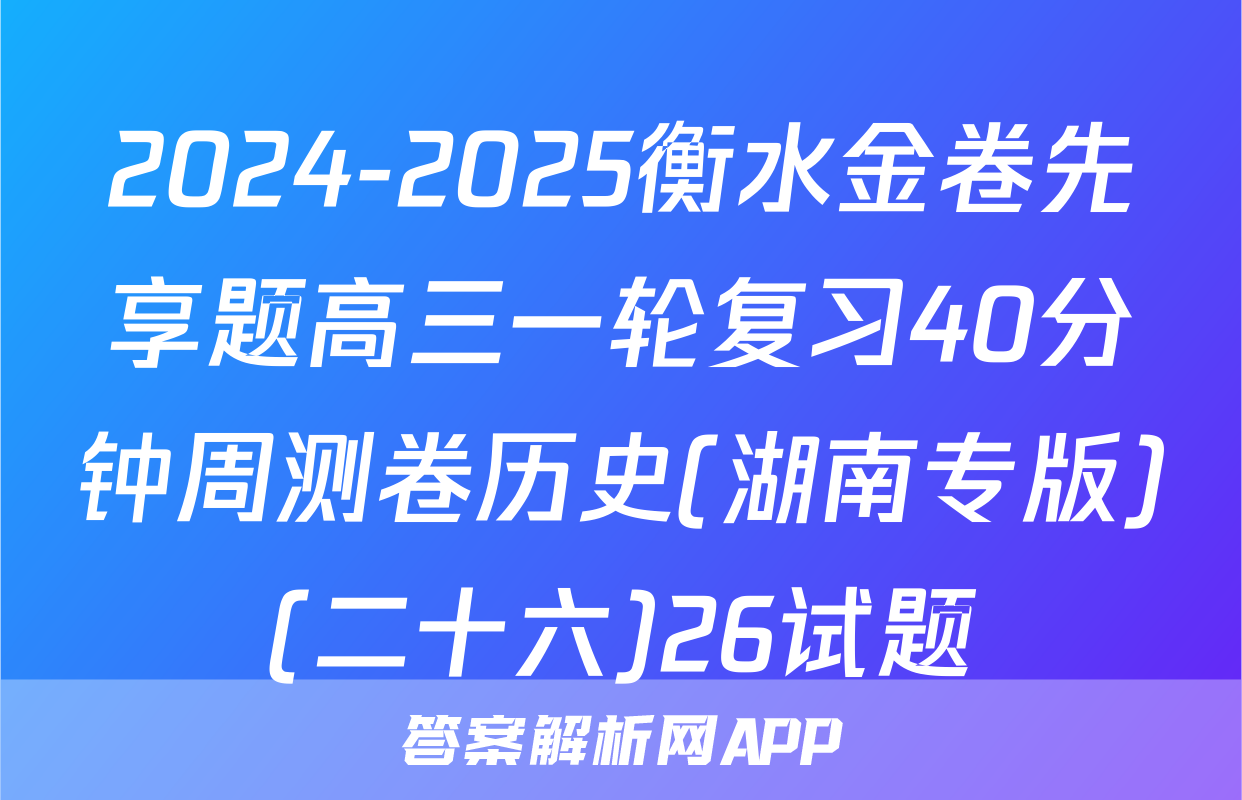 2024-2025衡水金卷先享题高三一轮复习40分钟周测卷历史(湖南专版)(二十六)26试题