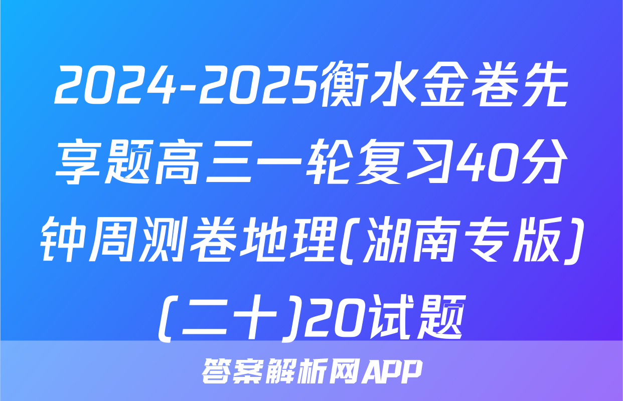2024-2025衡水金卷先享题高三一轮复习40分钟周测卷地理(湖南专版)(二十)20试题