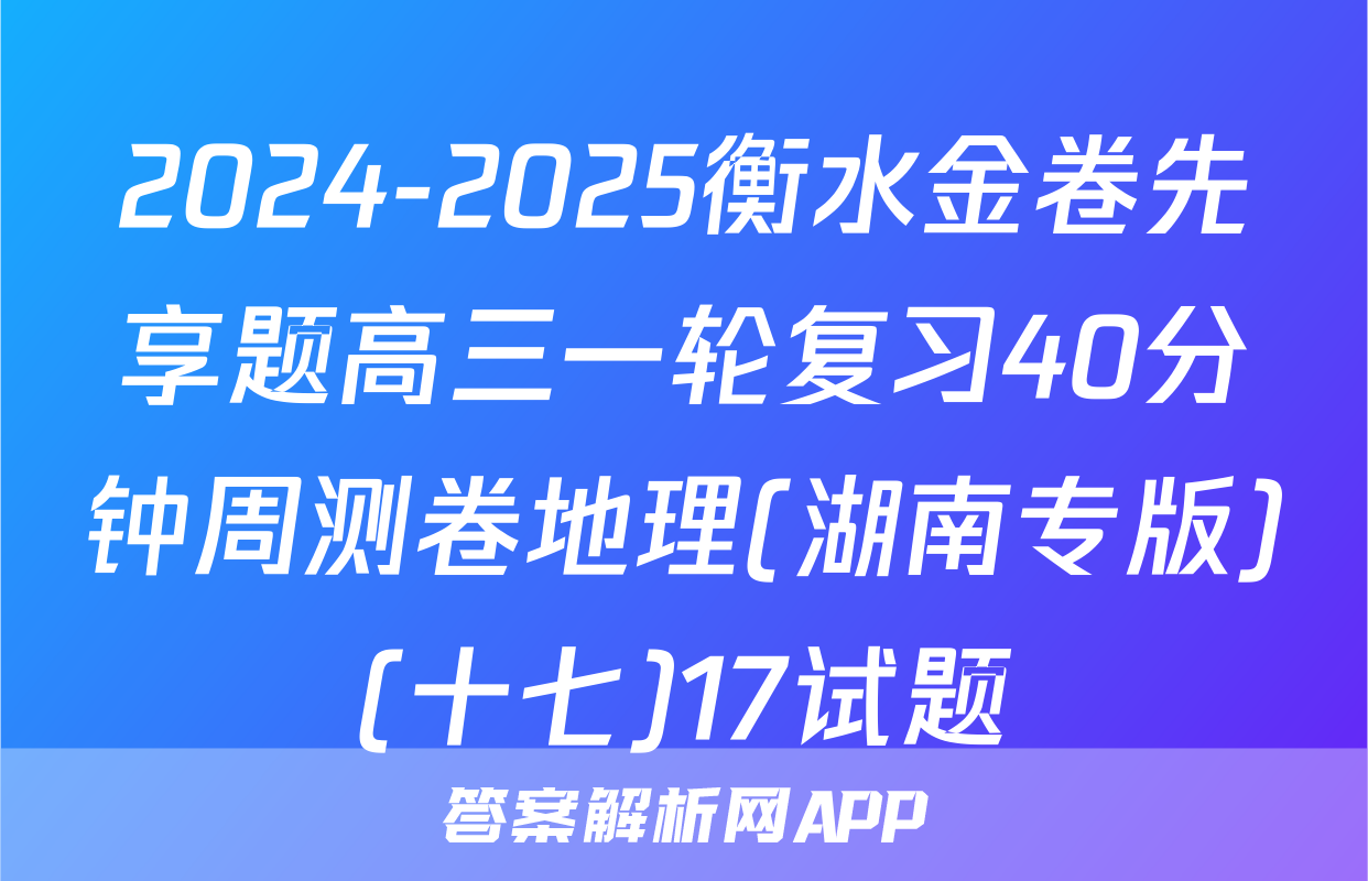 2024-2025衡水金卷先享题高三一轮复习40分钟周测卷地理(湖南专版)(十七)17试题