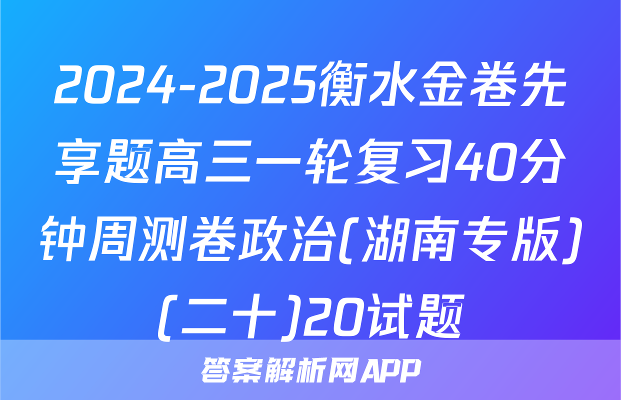 2024-2025衡水金卷先享题高三一轮复习40分钟周测卷政治(湖南专版)(二十)20试题