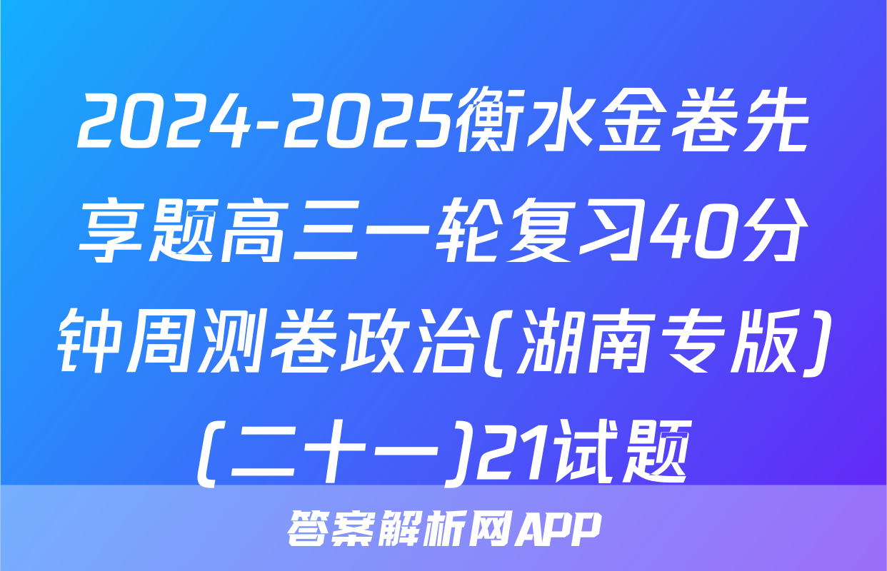 2024-2025衡水金卷先享题高三一轮复习40分钟周测卷政治(湖南专版)(二十一)21试题