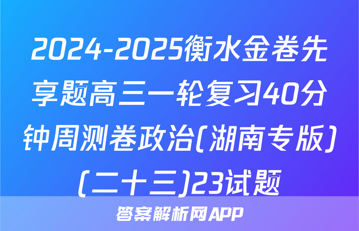 2024-2025衡水金卷先享题高三一轮复习40分钟周测卷政治(湖南专版)(二十三)23试题