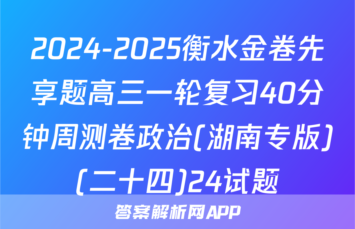 2024-2025衡水金卷先享题高三一轮复习40分钟周测卷政治(湖南专版)(二十四)24试题