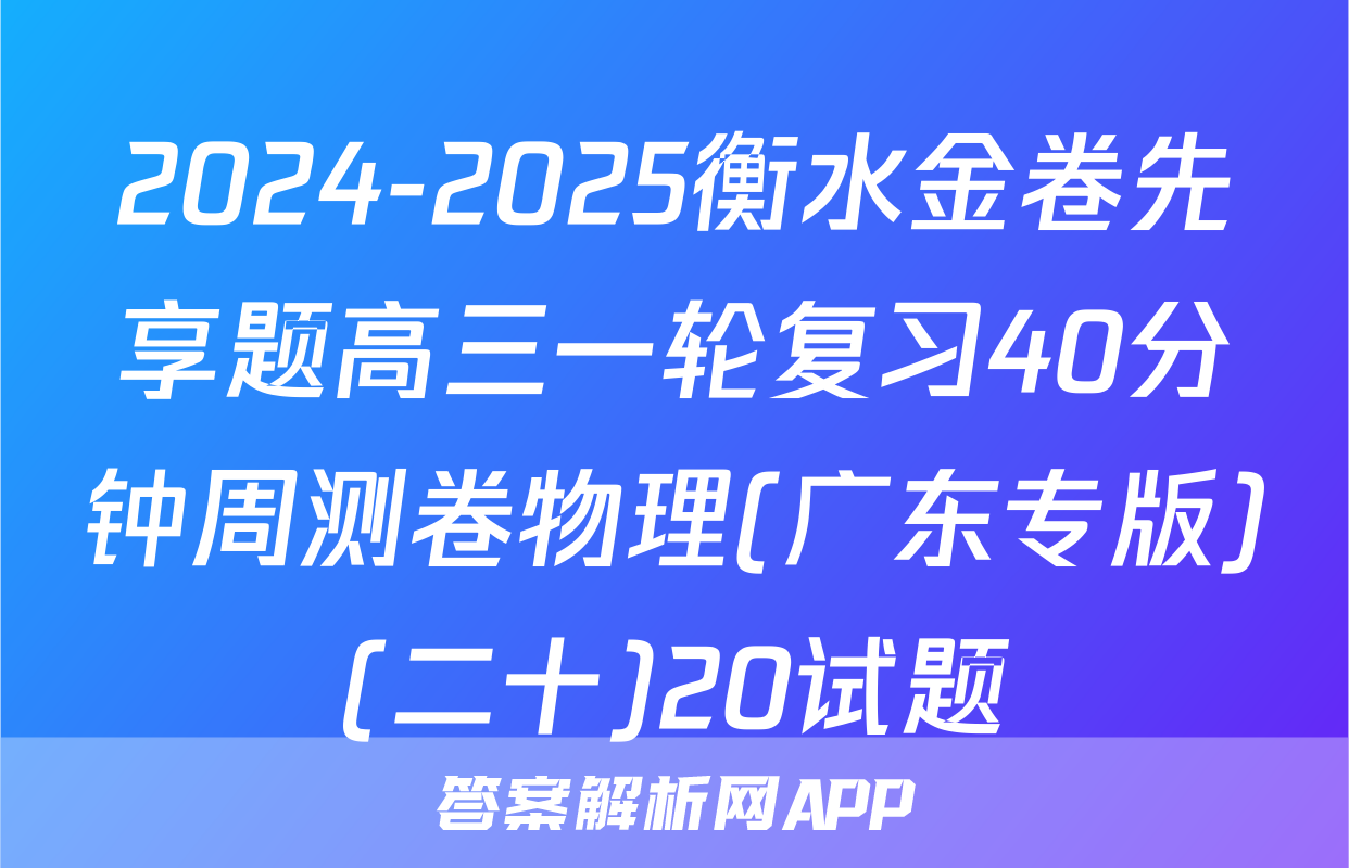 2024-2025衡水金卷先享题高三一轮复习40分钟周测卷物理(广东专版)(二十)20试题