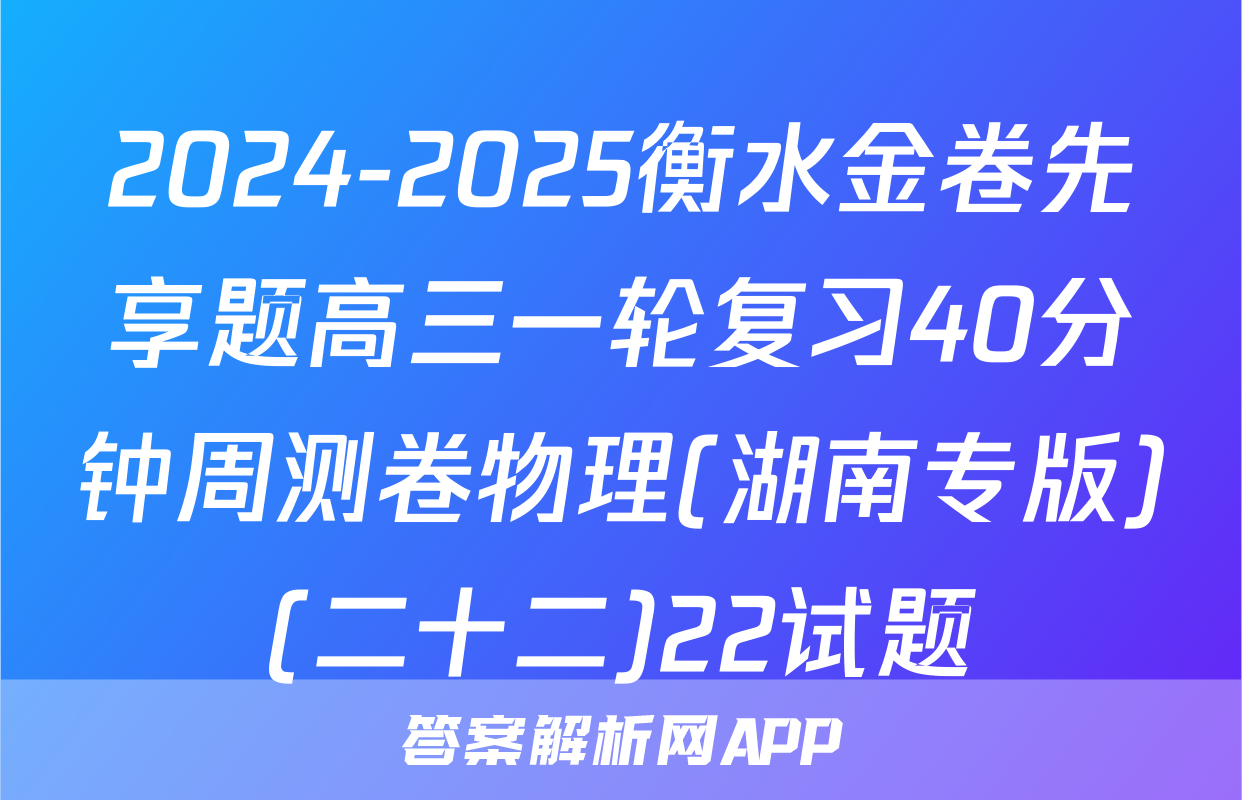 2024-2025衡水金卷先享题高三一轮复习40分钟周测卷物理(湖南专版)(二十二)22试题