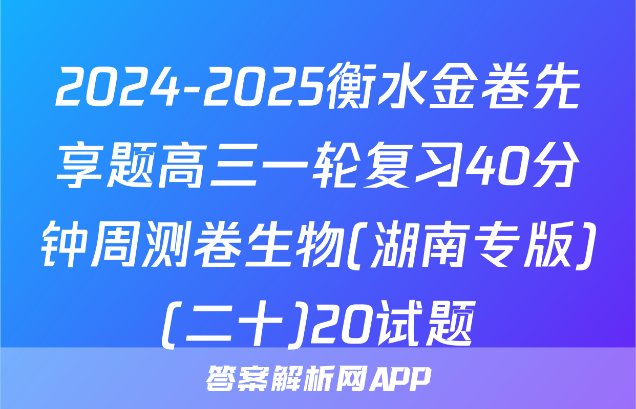 2024-2025衡水金卷先享题高三一轮复习40分钟周测卷生物(湖南专版)(二十)20试题