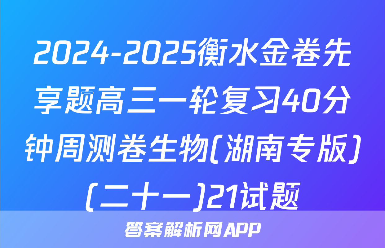 2024-2025衡水金卷先享题高三一轮复习40分钟周测卷生物(湖南专版)(二十一)21试题