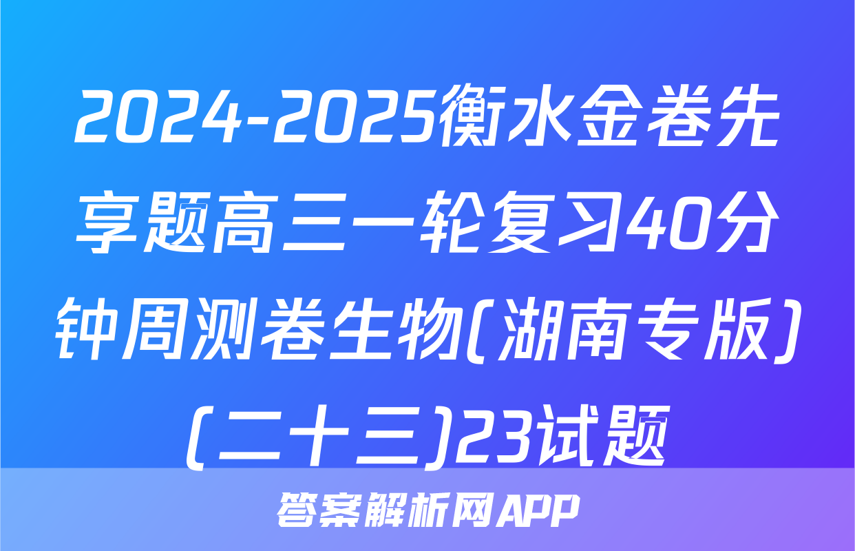 2024-2025衡水金卷先享题高三一轮复习40分钟周测卷生物(湖南专版)(二十三)23试题