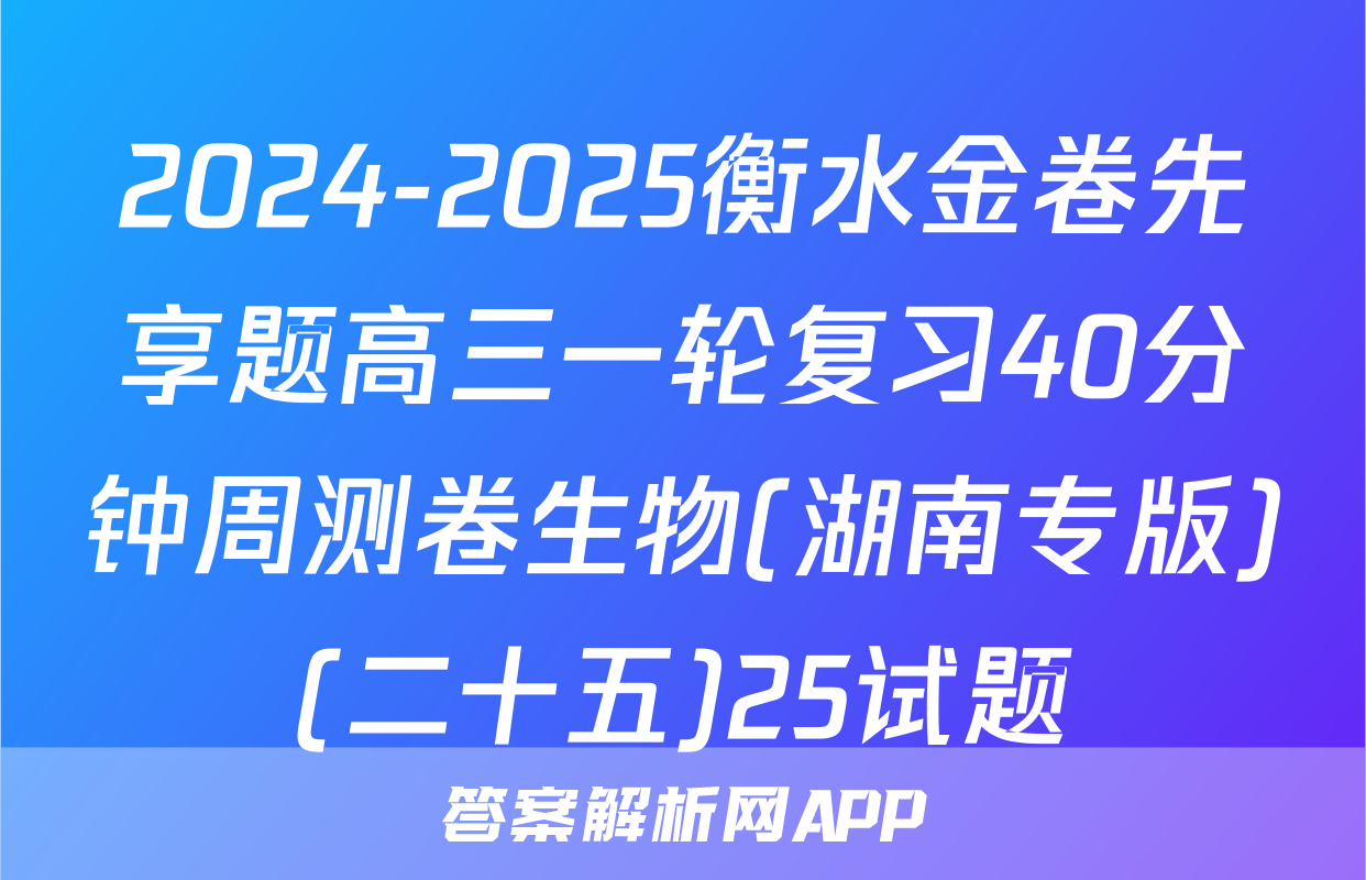2024-2025衡水金卷先享题高三一轮复习40分钟周测卷生物(湖南专版)(二十五)25试题