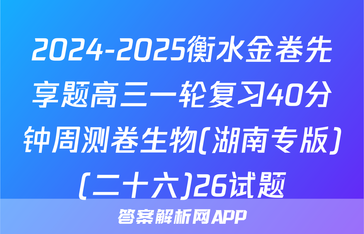 2024-2025衡水金卷先享题高三一轮复习40分钟周测卷生物(湖南专版)(二十六)26试题