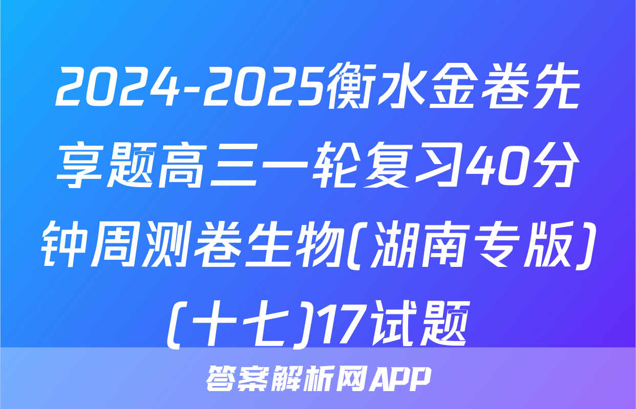 2024-2025衡水金卷先享题高三一轮复习40分钟周测卷生物(湖南专版)(十七)17试题
