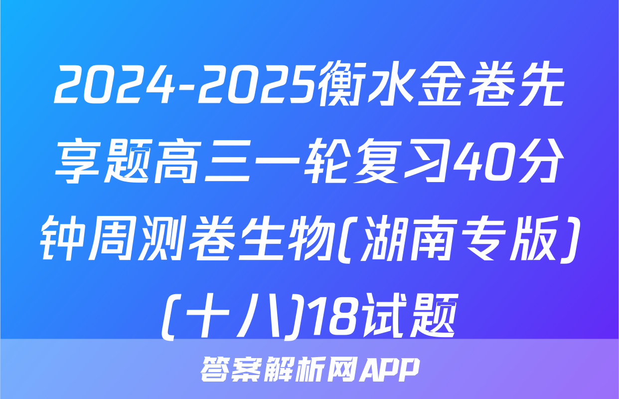 2024-2025衡水金卷先享题高三一轮复习40分钟周测卷生物(湖南专版)(十八)18试题