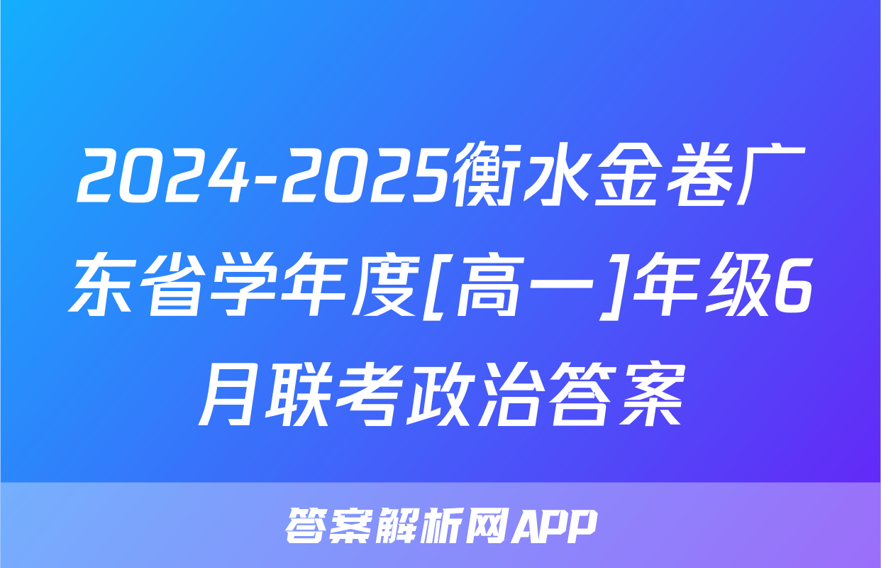 2024-2025衡水金卷广东省学年度[高一]年级6月联考政治答案