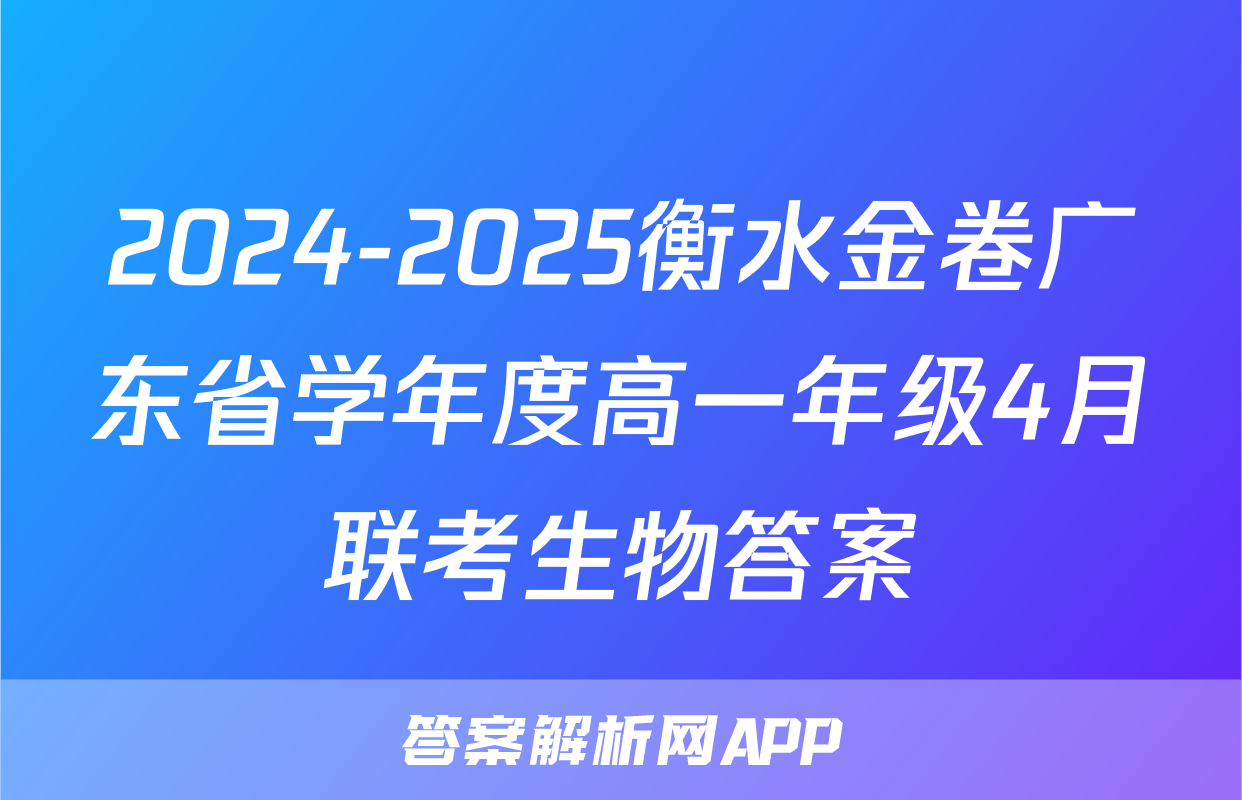 2024-2025衡水金卷广东省学年度高一年级4月联考生物答案