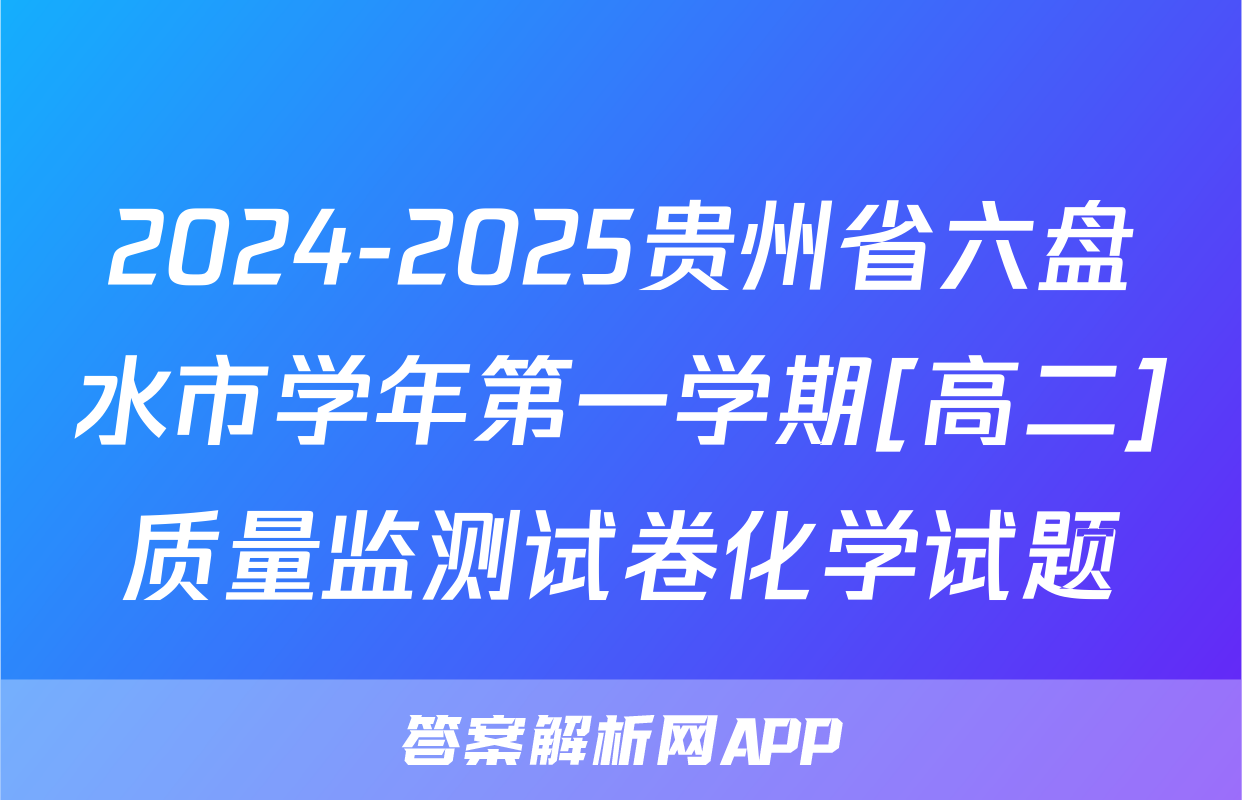 2024-2025贵州省六盘水市学年第一学期[高二]质量监测试卷化学试题