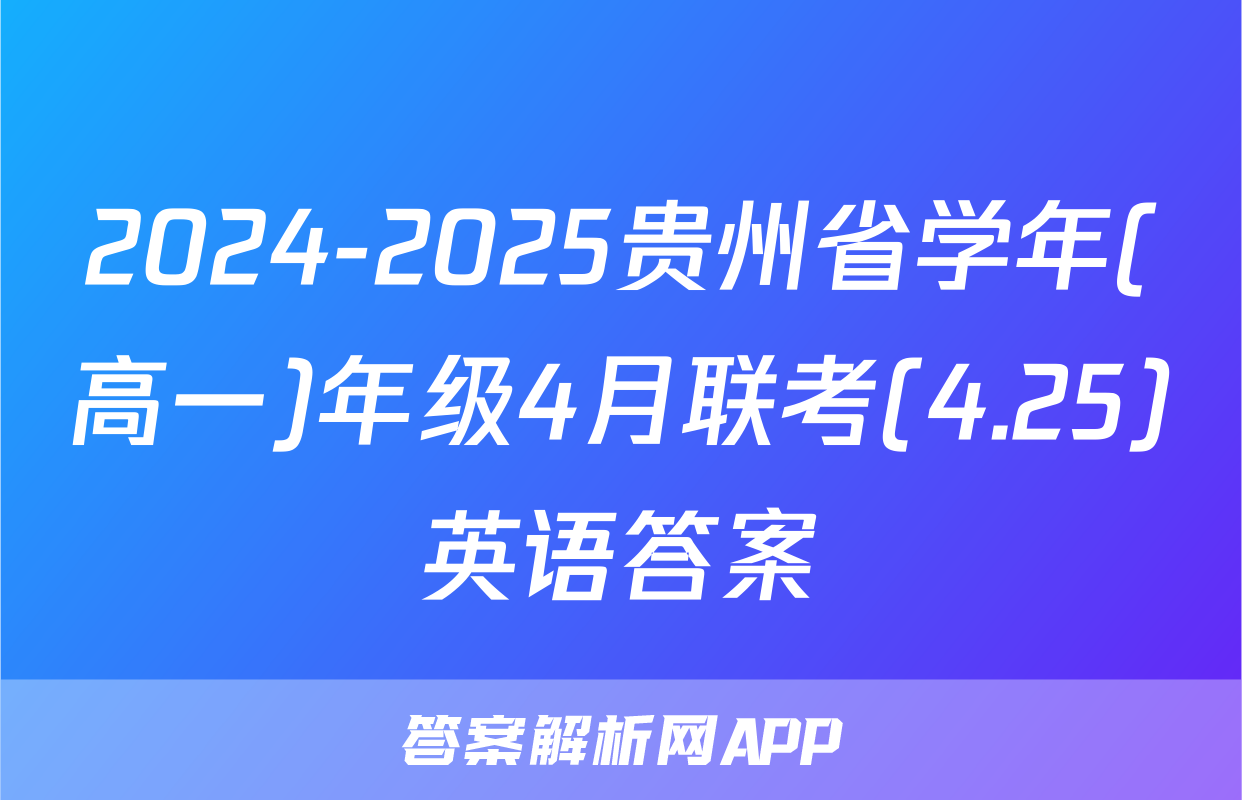 2024-2025贵州省学年(高一)年级4月联考(4.25)英语答案