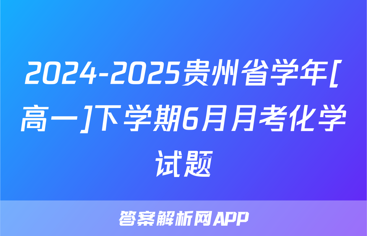 2024-2025贵州省学年[高一]下学期6月月考化学试题