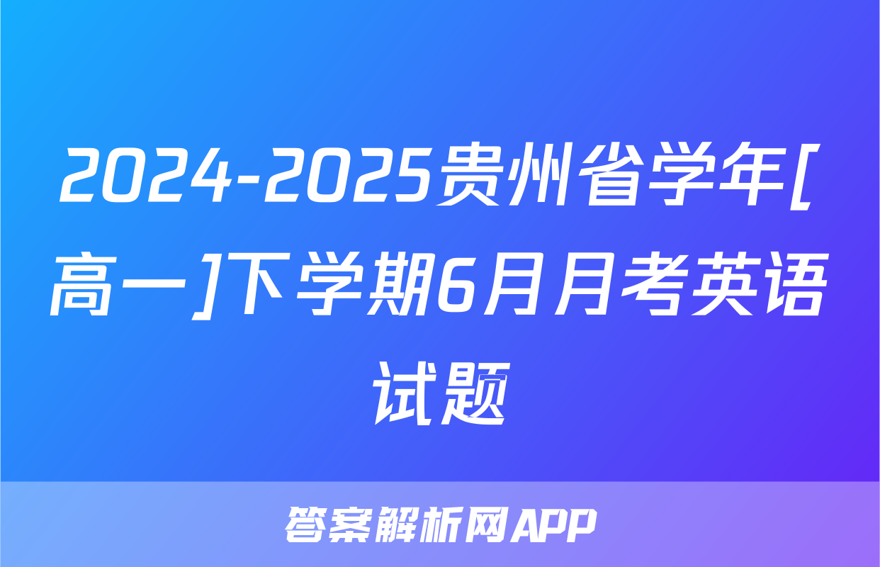 2024-2025贵州省学年[高一]下学期6月月考英语试题