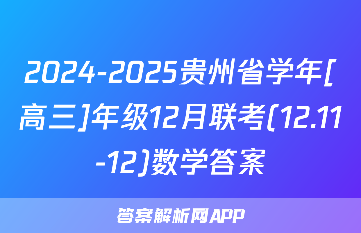 2024-2025贵州省学年[高三]年级12月联考(12.11-12)数学答案