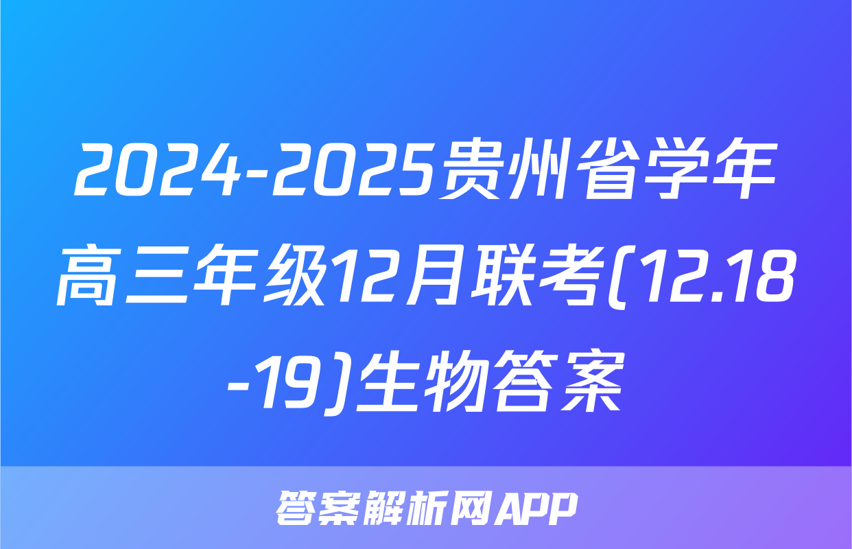 2024-2025贵州省学年高三年级12月联考(12.18-19)生物答案