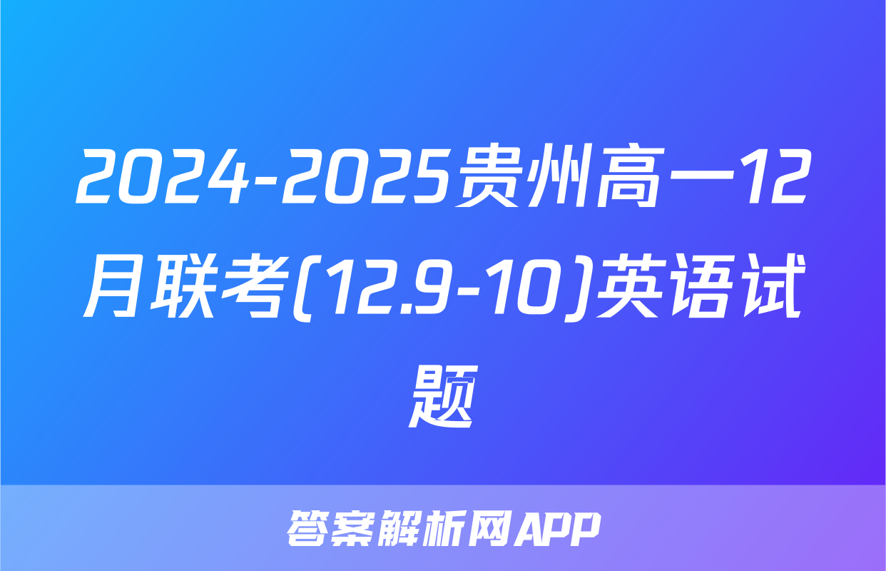 2024-2025贵州高一12月联考(12.9-10)英语试题
