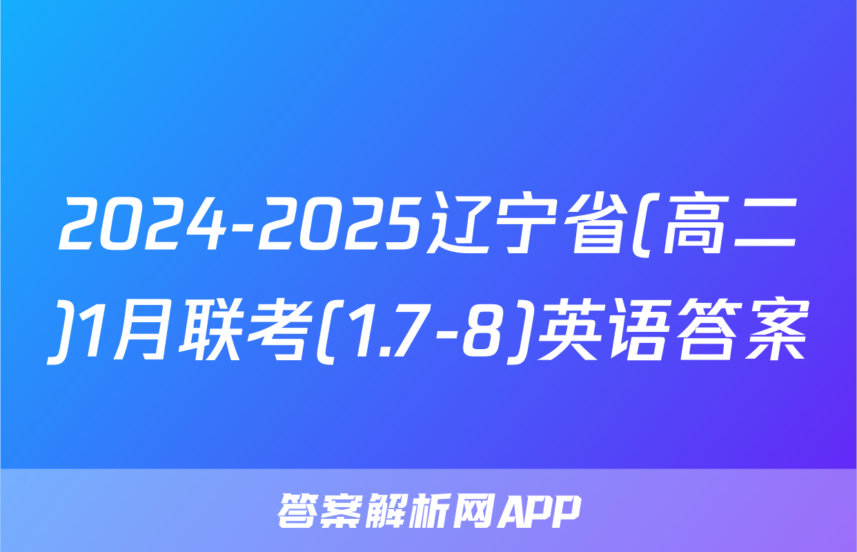2024-2025辽宁省(高二)1月联考(1.7-8)英语答案