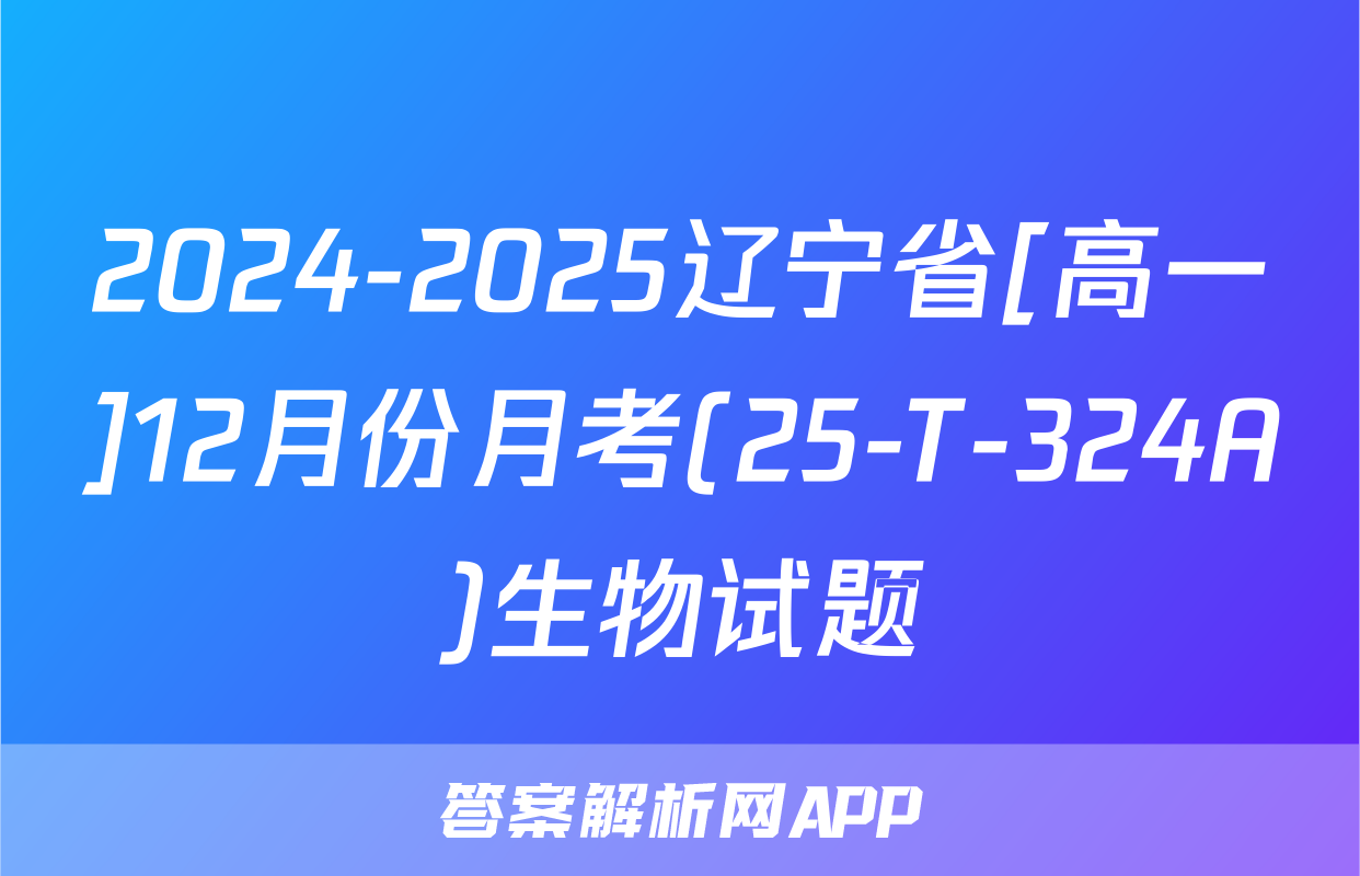 2024-2025辽宁省[高一]12月份月考(25-T-324A)生物试题