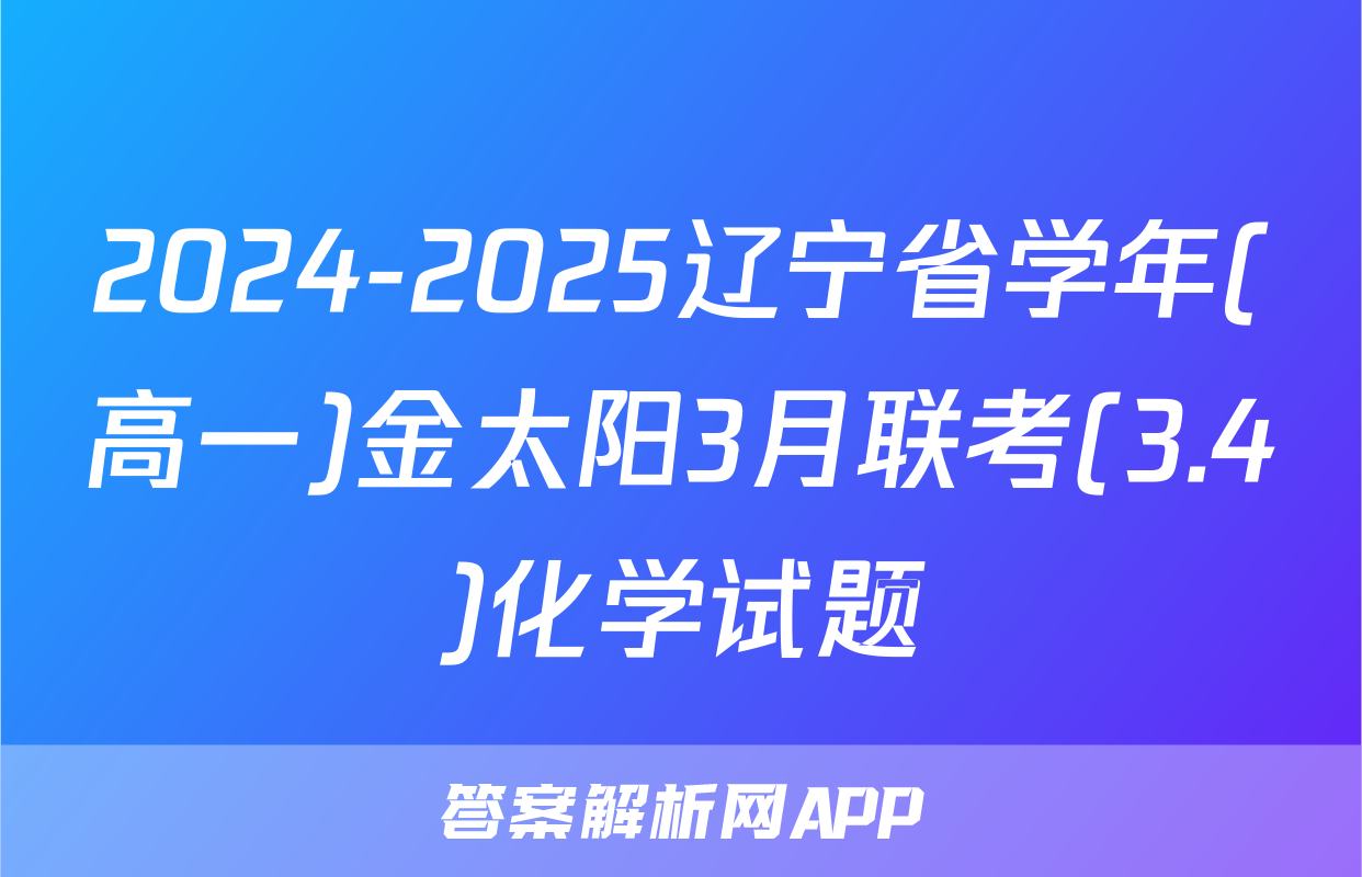 2024-2025辽宁省学年(高一)金太阳3月联考(3.4)化学试题