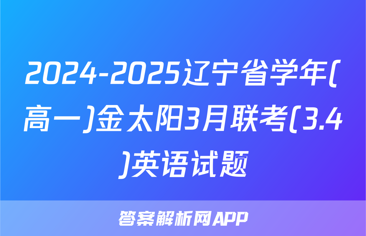 2024-2025辽宁省学年(高一)金太阳3月联考(3.4)英语试题