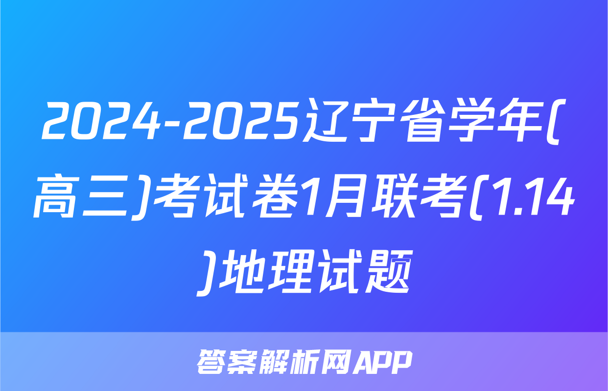 2024-2025辽宁省学年(高三)考试卷1月联考(1.14)地理试题