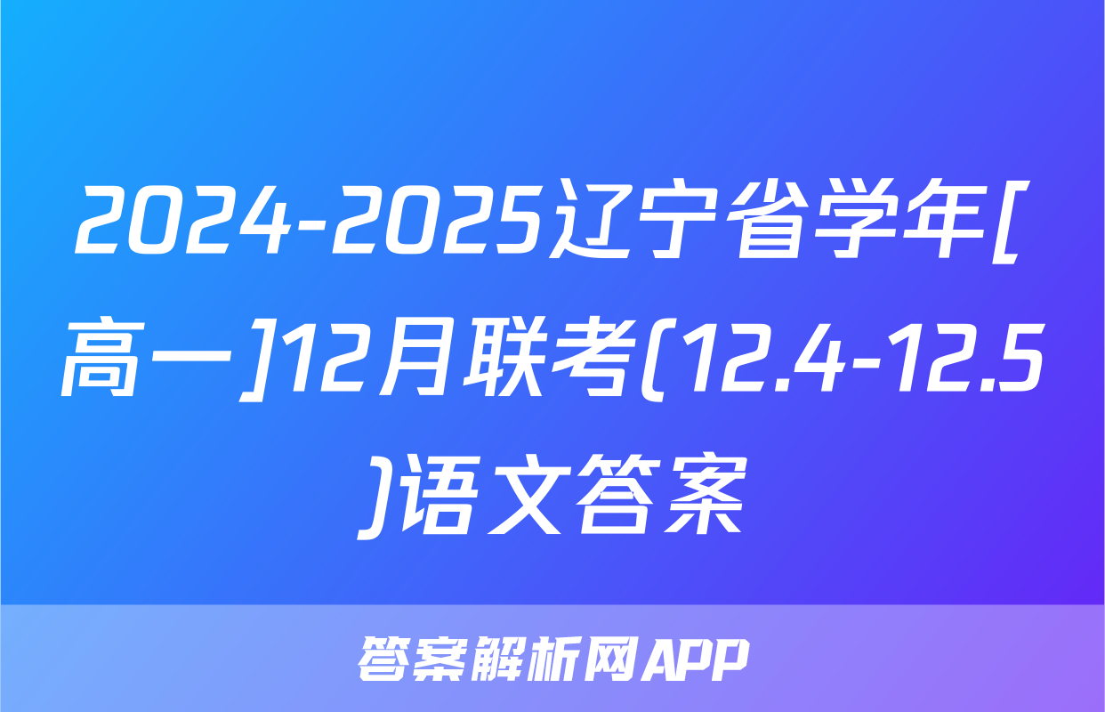 2024-2025辽宁省学年[高一]12月联考(12.4-12.5)语文答案