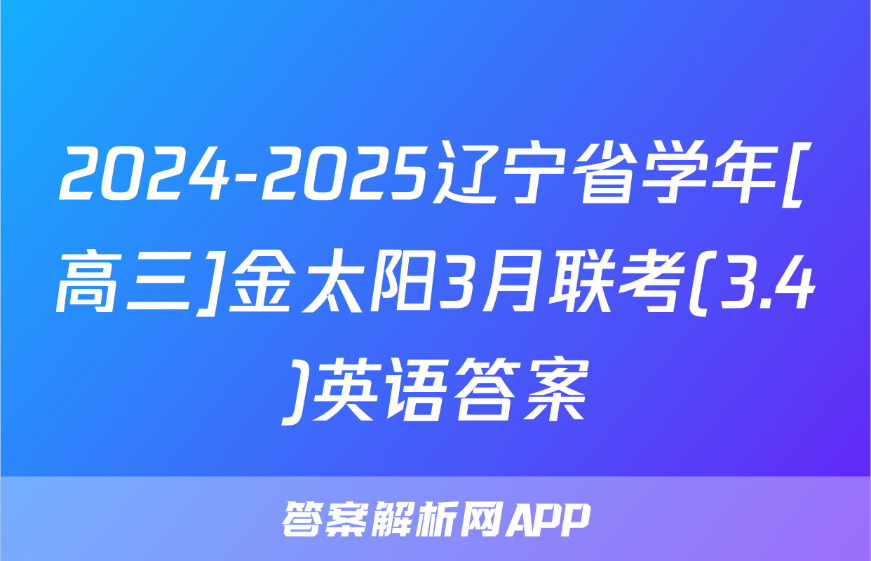 2024-2025辽宁省学年[高三]金太阳3月联考(3.4)英语答案