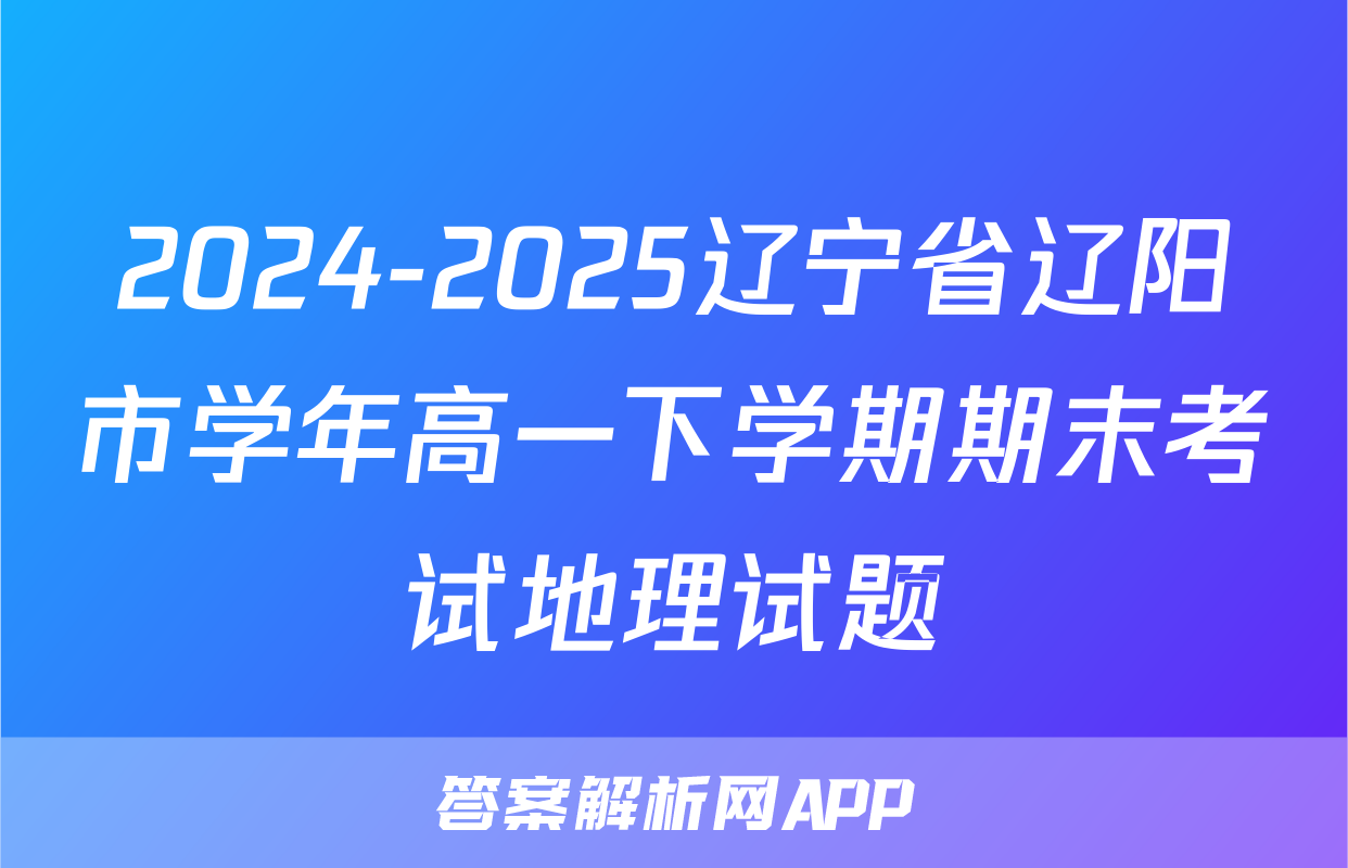 2024-2025辽宁省辽阳市学年高一下学期期末考试地理试题