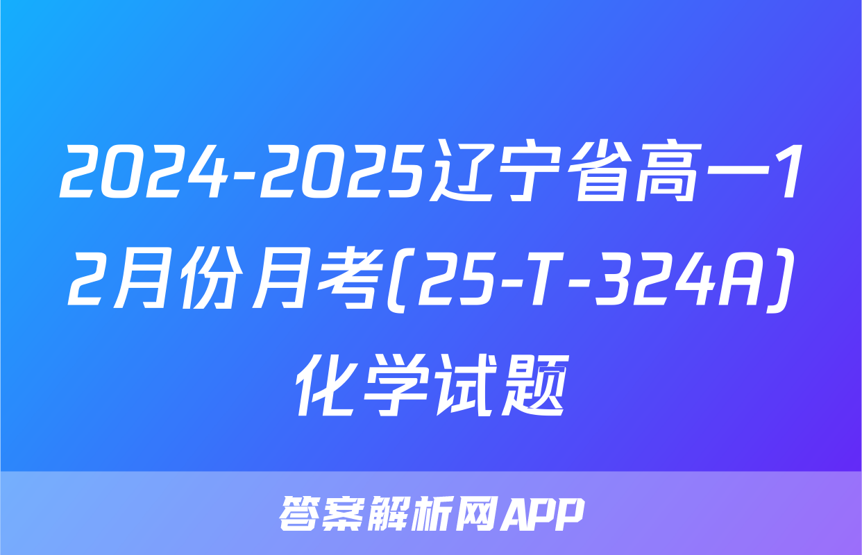 2024-2025辽宁省高一12月份月考(25-T-324A)化学试题