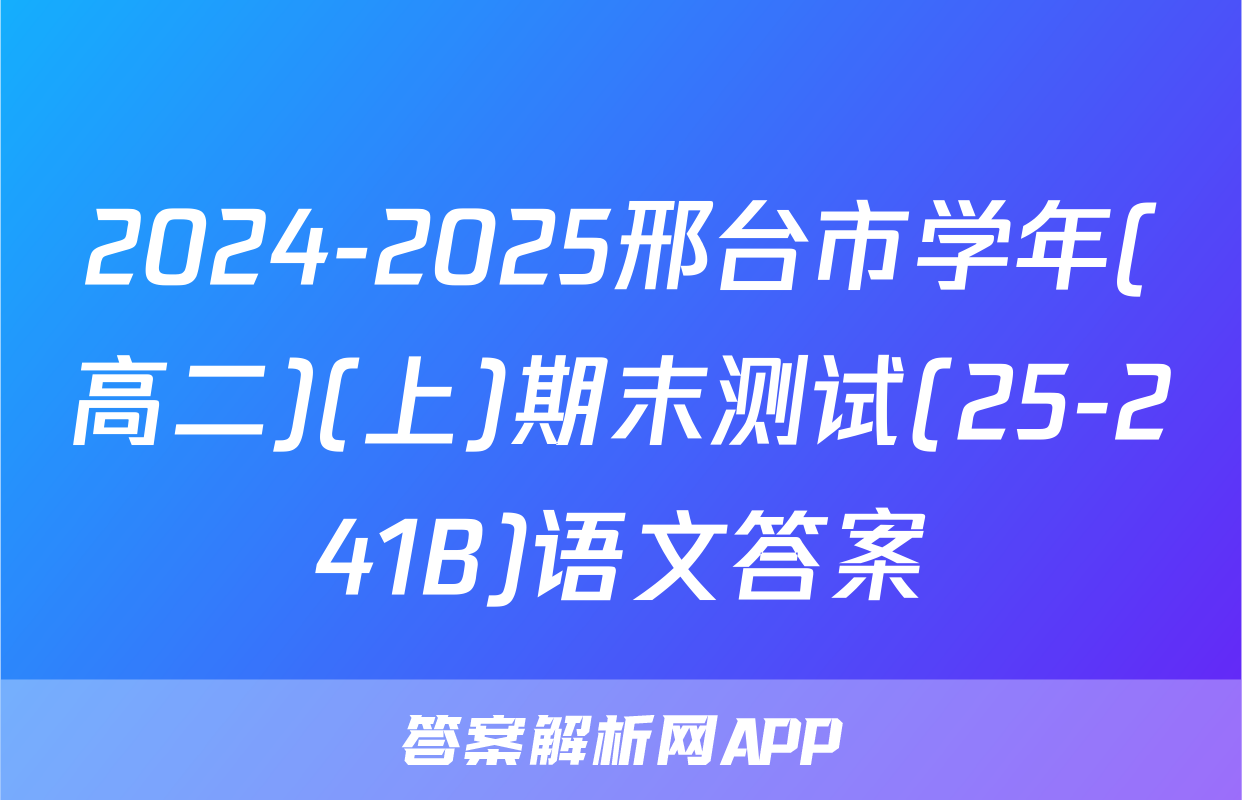 2024-2025邢台市学年(高二)(上)期末测试(25-241B)语文答案