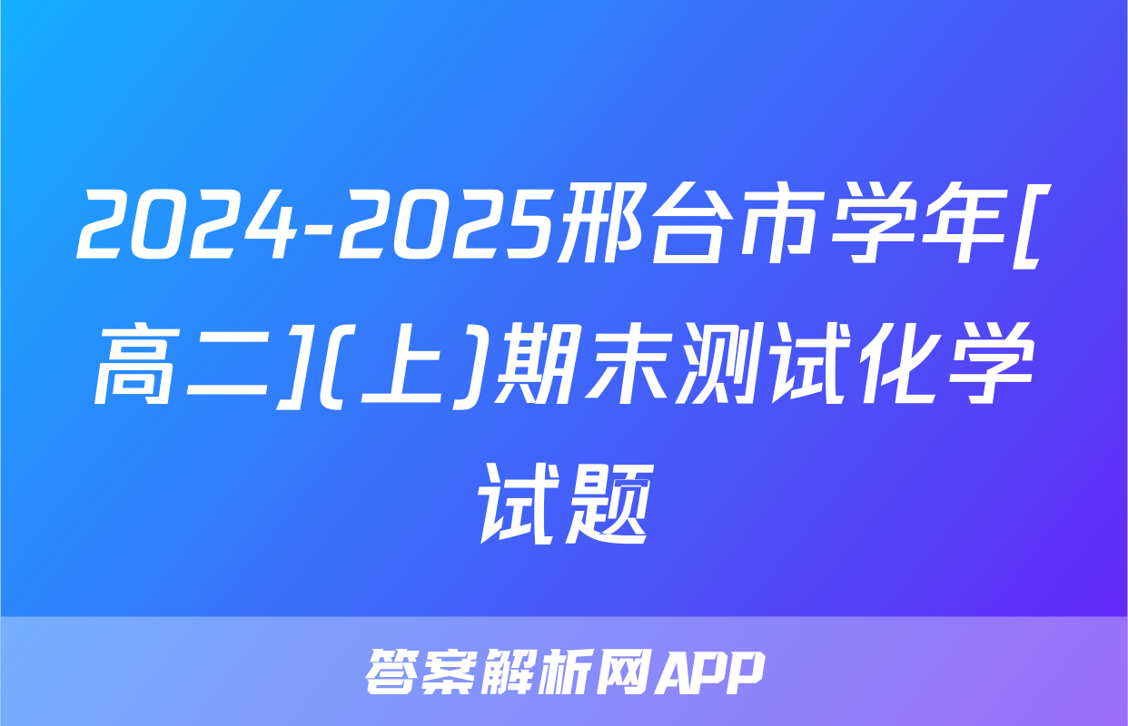 2024-2025邢台市学年[高二](上)期末测试化学试题