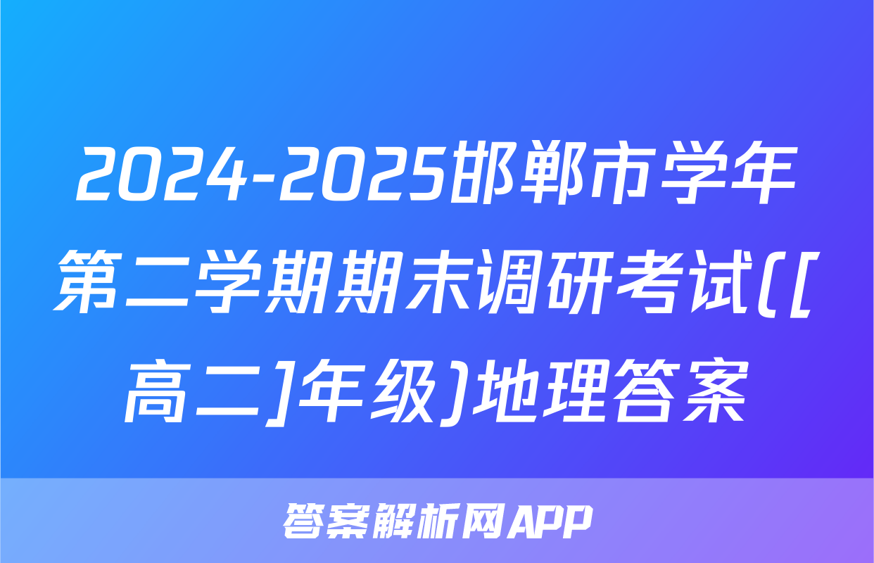 2024-2025邯郸市学年第二学期期末调研考试([高二]年级)地理答案