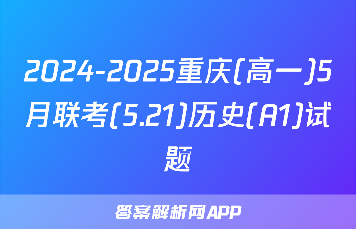 2024-2025重庆(高一)5月联考(5.21)历史(A1)试题