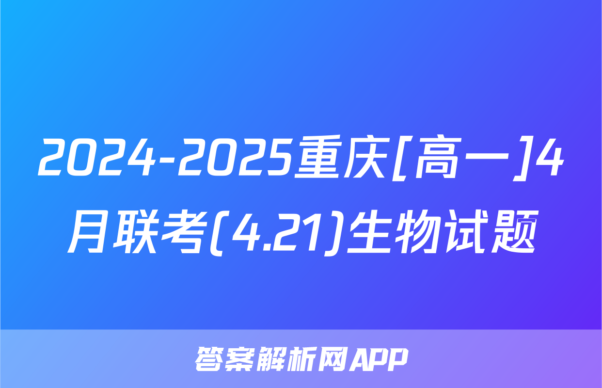 2024-2025重庆[高一]4月联考(4.21)生物试题