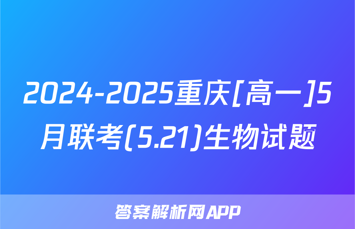 2024-2025重庆[高一]5月联考(5.21)生物试题