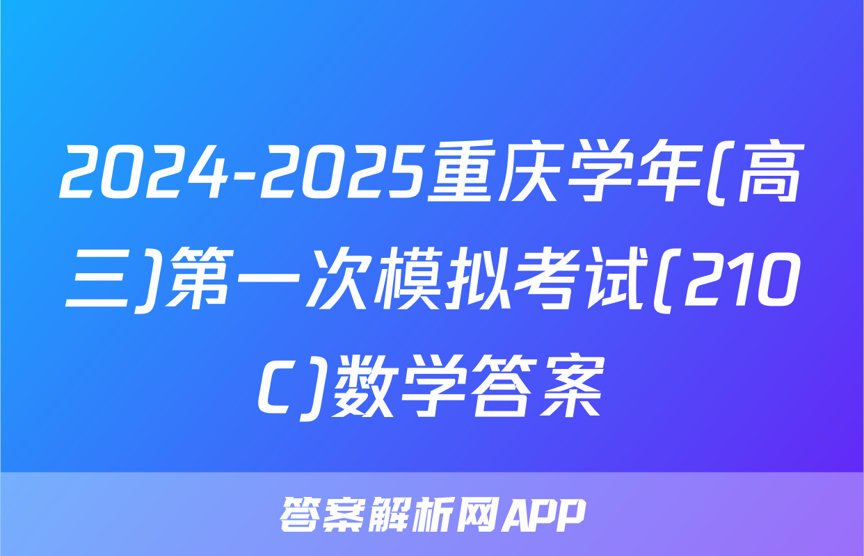 2024-2025重庆学年(高三)第一次模拟考试(210C)数学答案