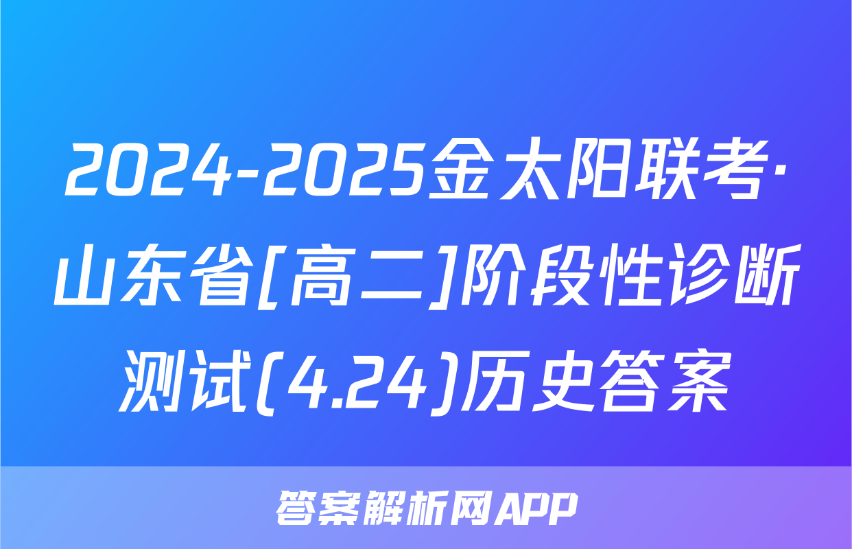 2024-2025金太阳联考·山东省[高二]阶段性诊断测试(4.24)历史答案