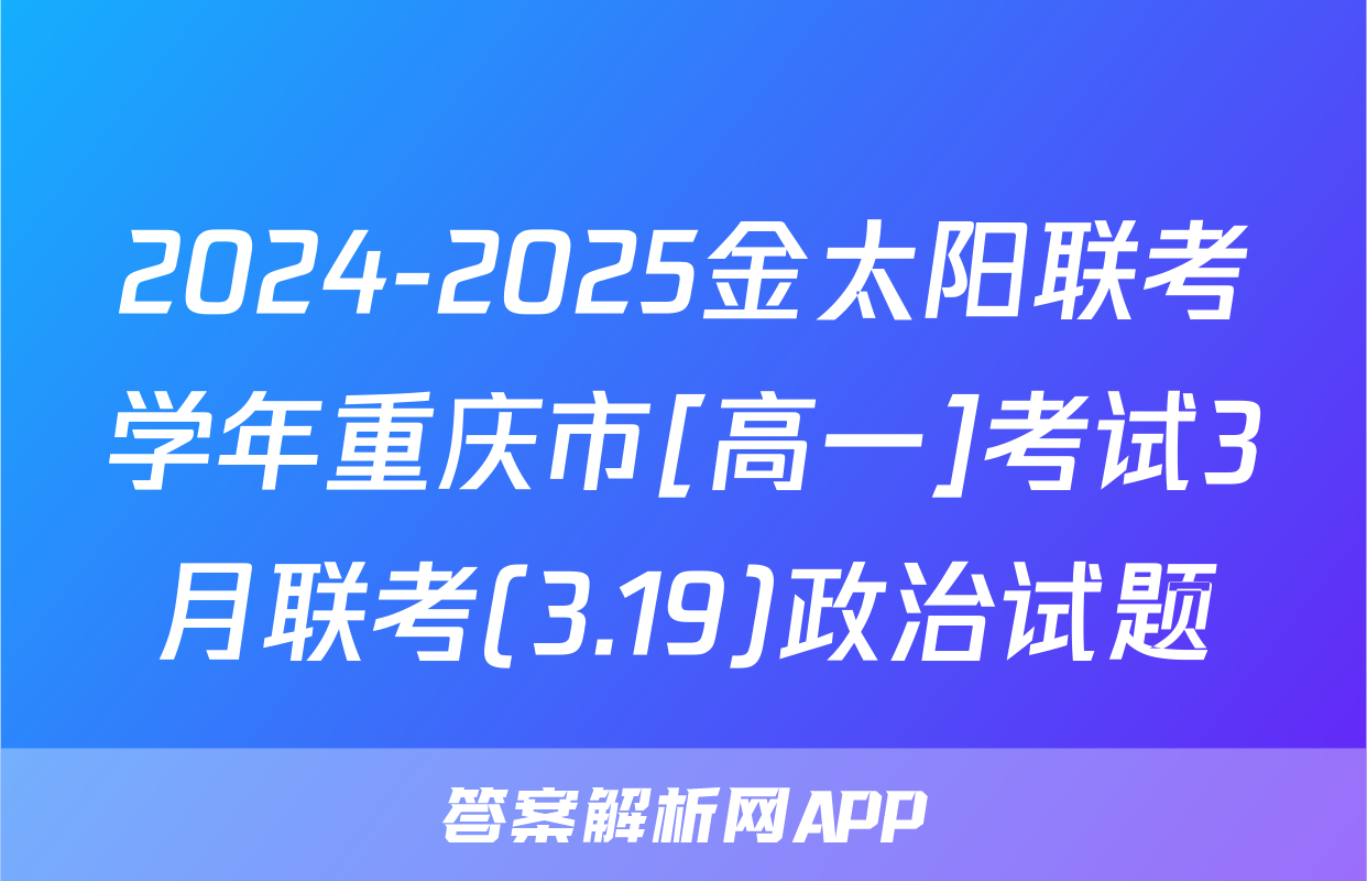 2024-2025金太阳联考学年重庆市[高一]考试3月联考(3.19)政治试题
