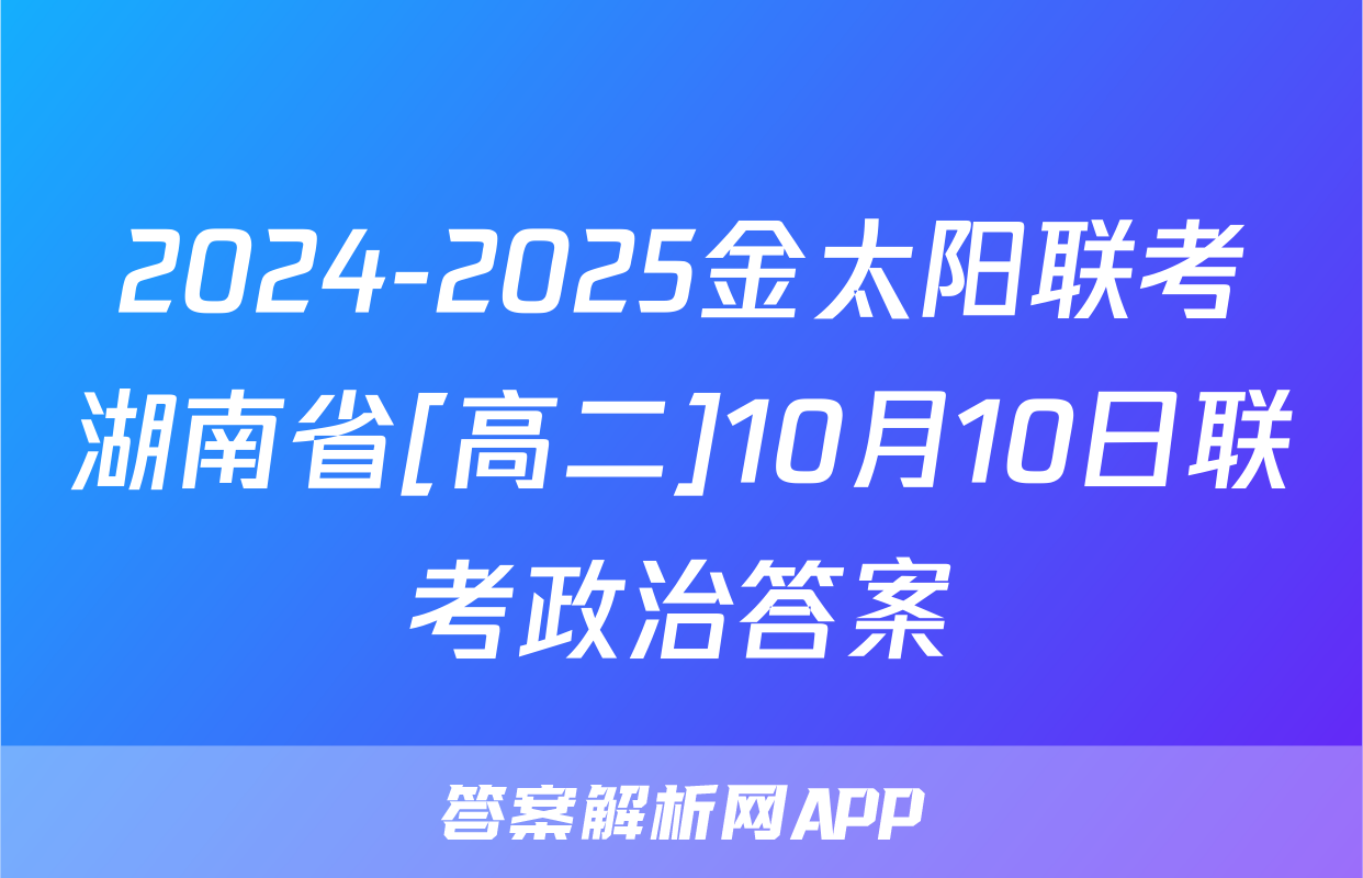 2024-2025金太阳联考湖南省[高二]10月10日联考政治答案