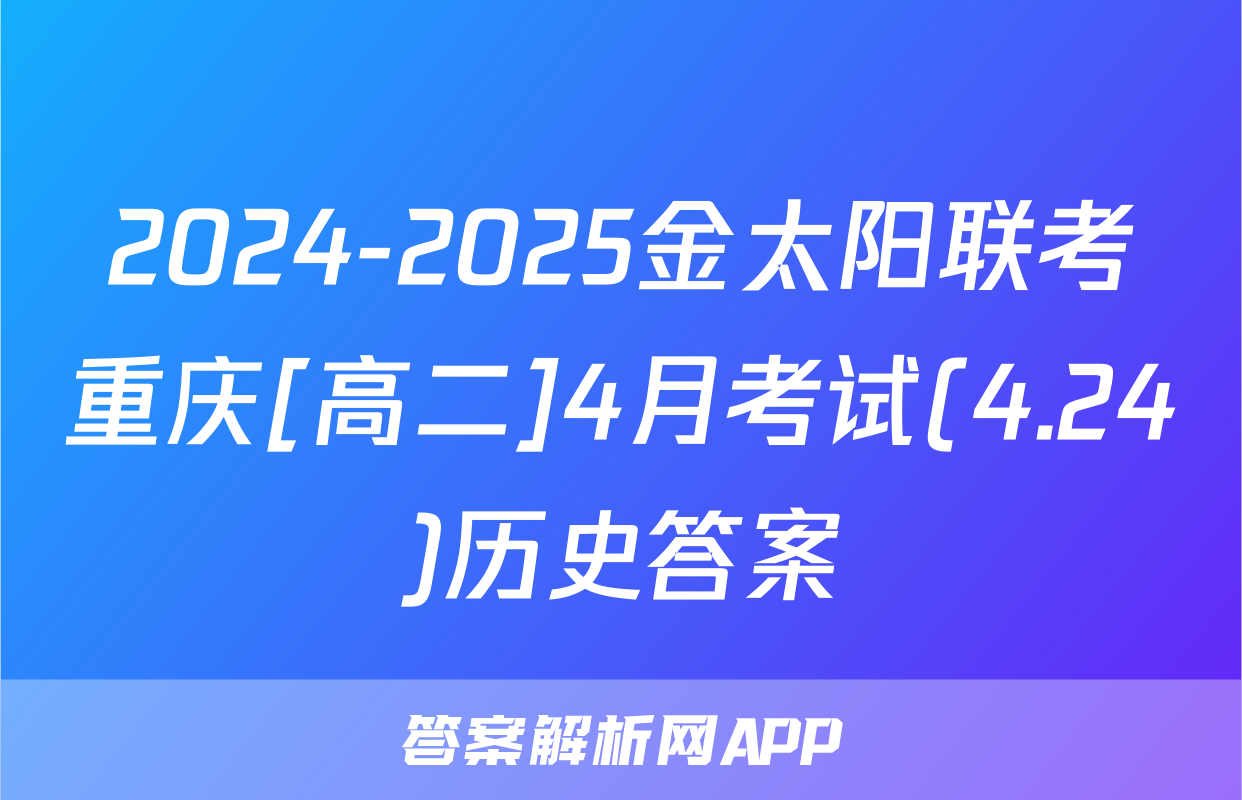 2024-2025金太阳联考重庆[高二]4月考试(4.24)历史答案